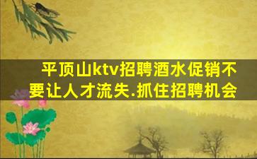 平顶山ktv招聘酒水促销不要让人才流失.抓住招聘机会